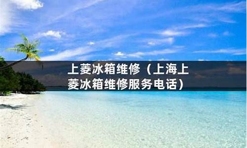 上海上菱冰箱厂电话号码_上海上菱冰箱维修服务