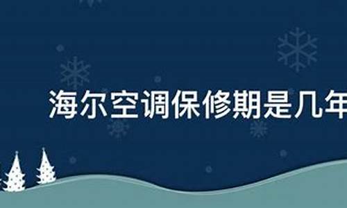 海尔空调维保期是几年_海尔空调维保期是几年内